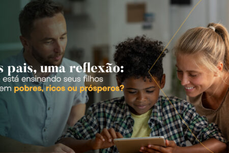 Aos pais, uma reflexão: Você está ensinando seus filhos a serem pobres, ricos ou prósperos?